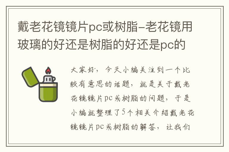 戴老花镜镜片pc或树脂-老花镜用玻璃的好还是树脂的好还是pc的好