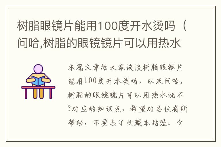 树脂眼镜片能用100度开水烫吗（问哈,树脂的眼镜镜片可以用热水洗不?）