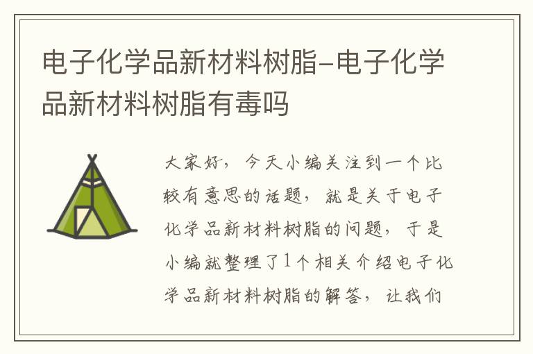 电子化学品新材料树脂-电子化学品新材料树脂有毒吗