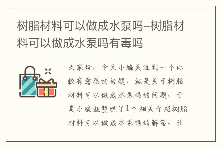 树脂材料可以做成水泵吗-树脂材料可以做成水泵吗有毒吗