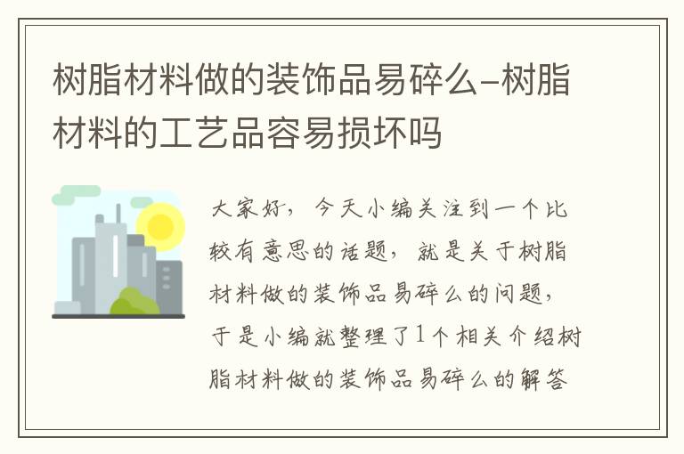 树脂材料做的装饰品易碎么-树脂材料的工艺品容易损坏吗