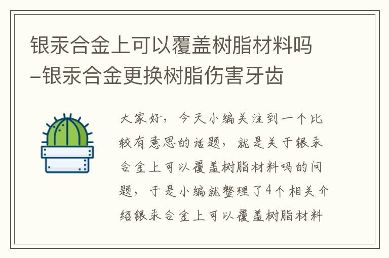 银汞合金上可以覆盖树脂材料吗-银汞合金更换树脂伤害牙齿