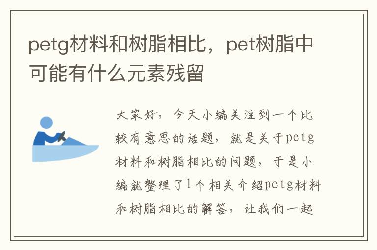 petg材料和树脂相比，pet树脂中可能有什么元素残留