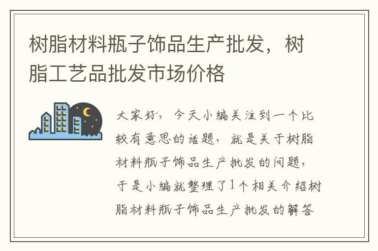 树脂材料瓶子饰品生产批发，树脂工艺品批发市场价格