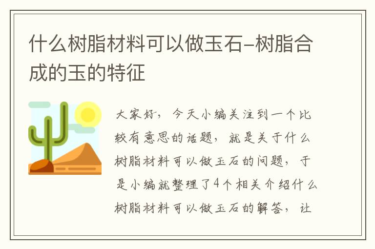 什么树脂材料可以做玉石-树脂合成的玉的特征