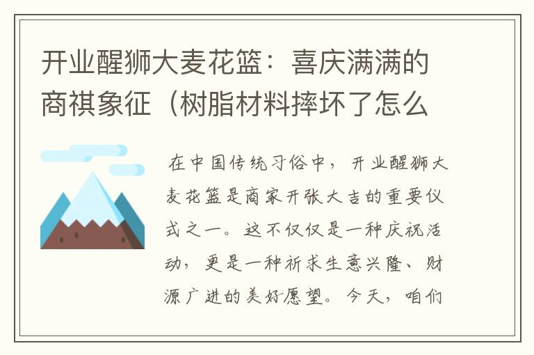 开业醒狮大麦花篮：喜庆满满的商祺象征（树脂材料摔坏了怎么处理）