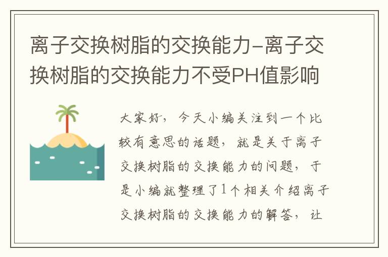 离子交换树脂的交换能力-离子交换树脂的交换能力不受PH值影响