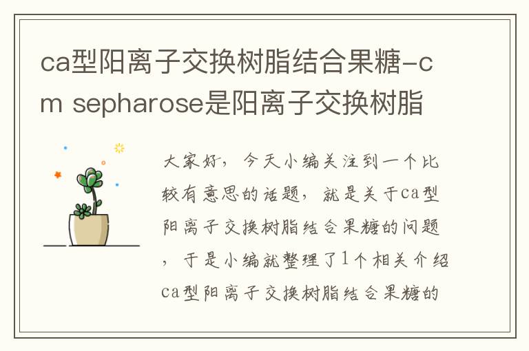 ca型阳离子交换树脂结合果糖-cm sepharose是阳离子交换树脂