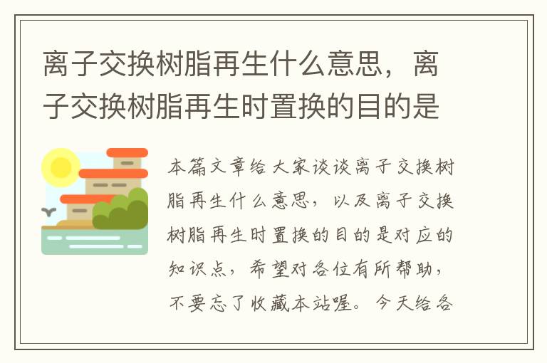 离子交换树脂再生什么意思，离子交换树脂再生时置换的目的是