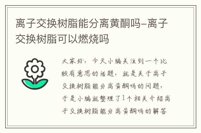 离子交换树脂能分离黄酮吗-离子交换树脂可以燃烧吗