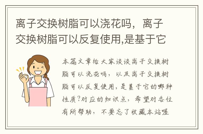 离子交换树脂可以浇花吗，离子交换树脂可以反复使用,是基于它的哪种性质?