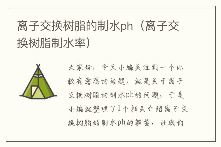 离子交换树脂的制水ph（离子交换树脂制水率）