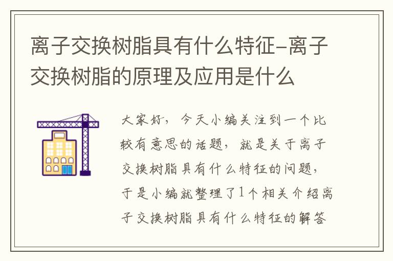 离子交换树脂具有什么特征-离子交换树脂的原理及应用是什么