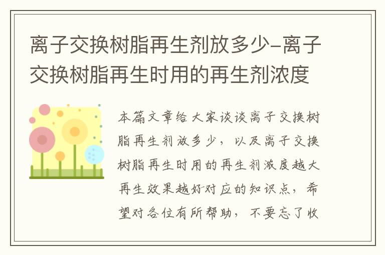 离子交换树脂再生剂放多少-离子交换树脂再生时用的再生剂浓度越大再生效果越好