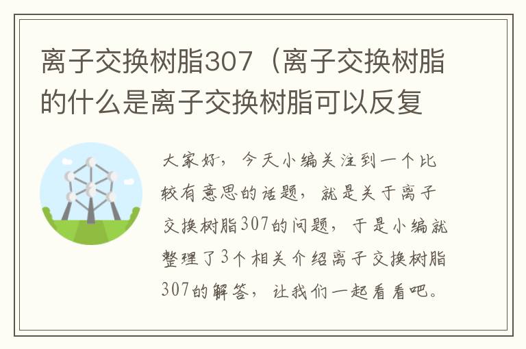 离子交换树脂307（离子交换树脂的什么是离子交换树脂可以反复使用的基础）