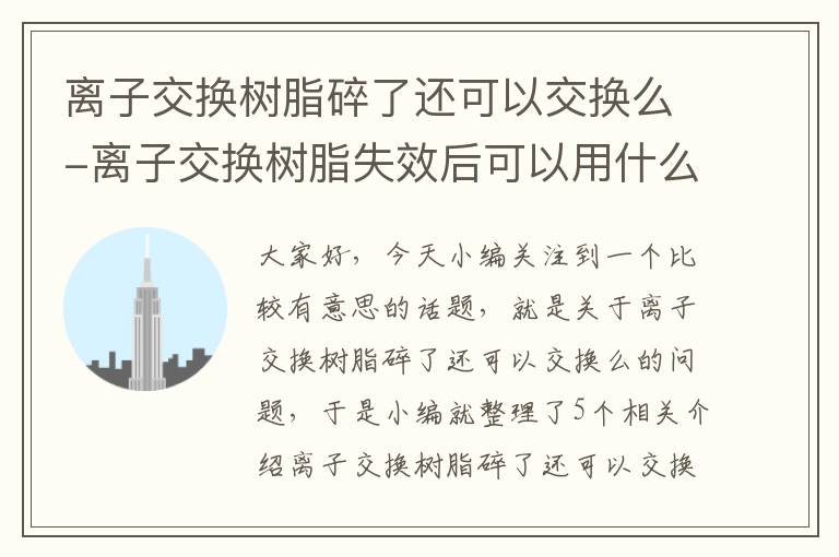 离子交换树脂碎了还可以交换么-离子交换树脂失效后可以用什么方法恢复交换能力