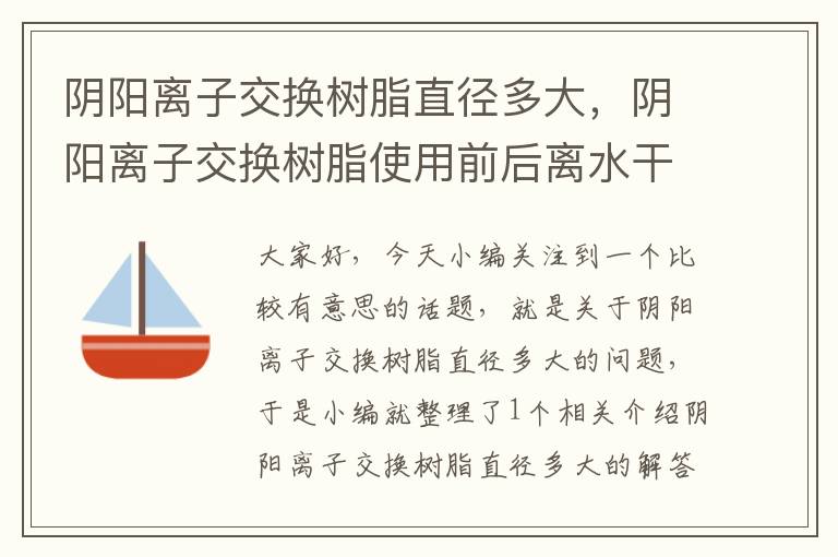 阴阳离子交换树脂直径多大，阴阳离子交换树脂使用前后离水干燥可以吗