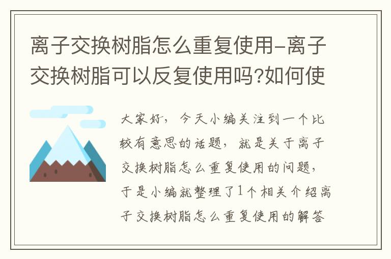 离子交换树脂怎么重复使用-离子交换树脂可以反复使用吗?如何使离子交换树脂再生