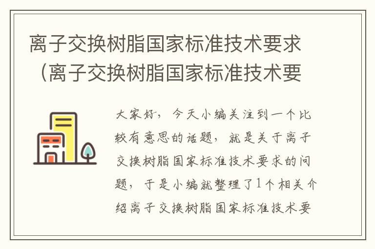 离子交换树脂国家标准技术要求（离子交换树脂国家标准技术要求有哪些）