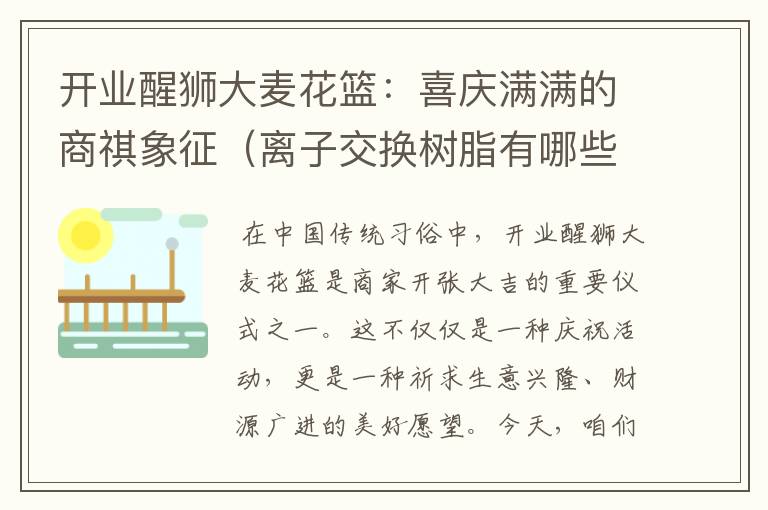 开业醒狮大麦花篮：喜庆满满的商祺象征（离子交换树脂有哪些主要应用?）