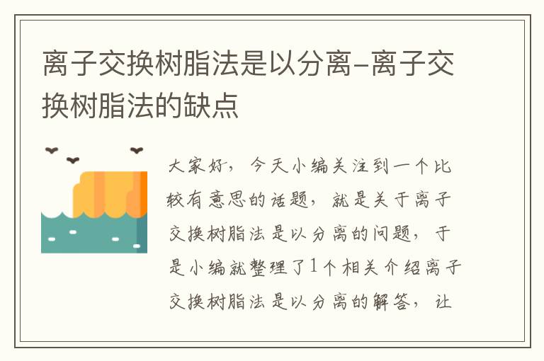 离子交换树脂法是以分离-离子交换树脂法的缺点