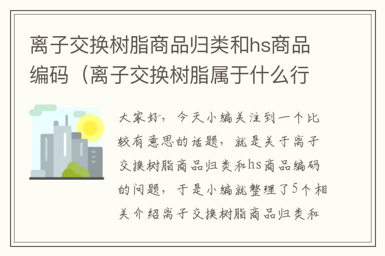 离子交换树脂商品归类和hs商品编码（离子交换树脂属于什么行业类别）