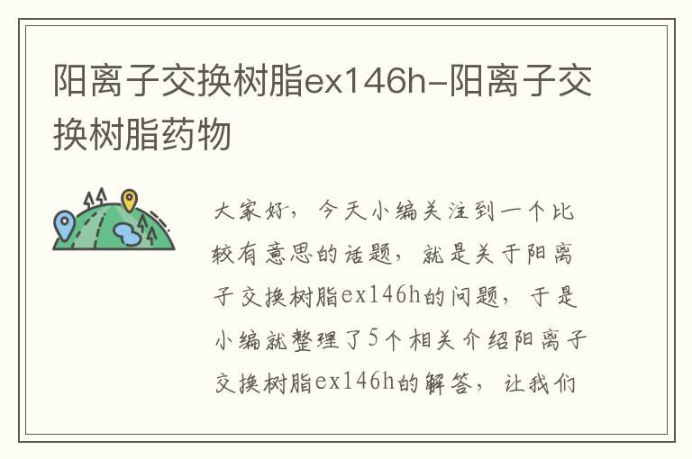 阳离子交换树脂ex146h-阳离子交换树脂药物