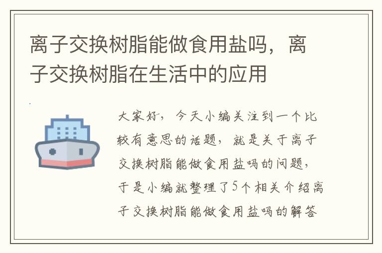 离子交换树脂能做食用盐吗，离子交换树脂在生活中的应用