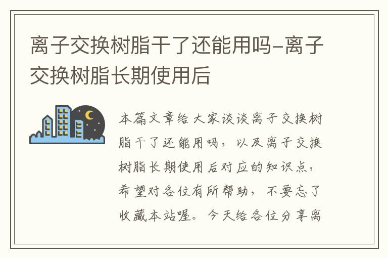 离子交换树脂干了还能用吗-离子交换树脂长期使用后