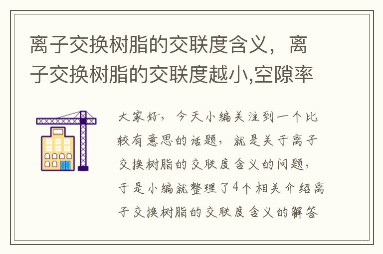 离子交换树脂的交联度含义，离子交换树脂的交联度越小,空隙率越大,则含水率越小