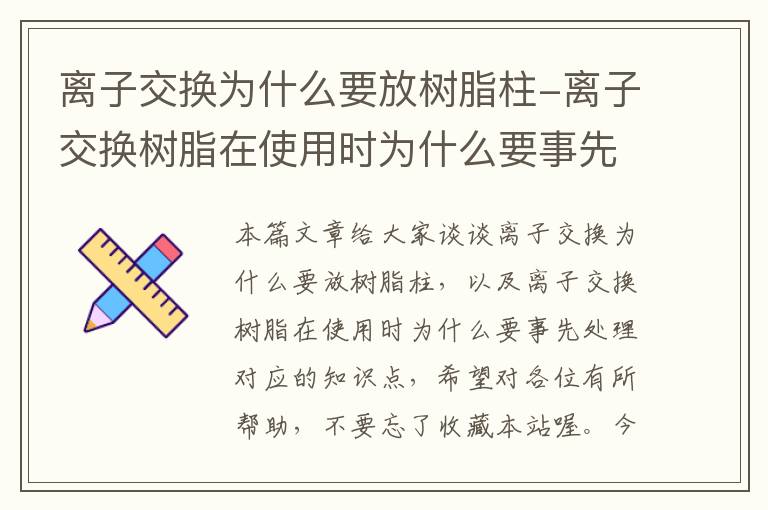 离子交换为什么要放树脂柱-离子交换树脂在使用时为什么要事先处理