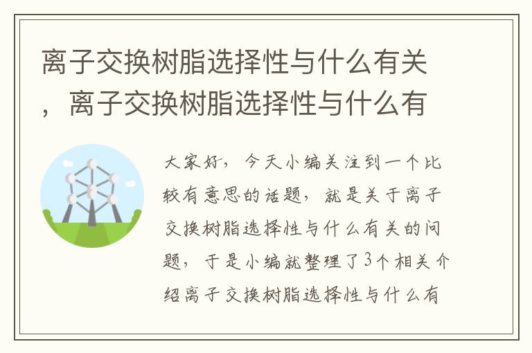 离子交换树脂选择性与什么有关，离子交换树脂选择性与什么有关系