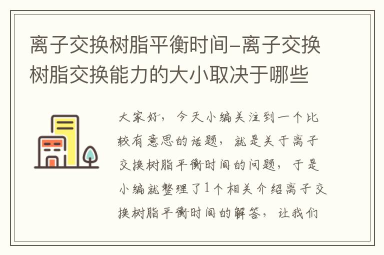 离子交换树脂平衡时间-离子交换树脂交换能力的大小取决于哪些因素