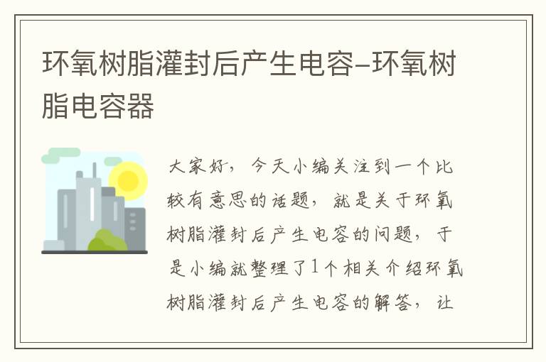 环氧树脂灌封后产生电容-环氧树脂电容器