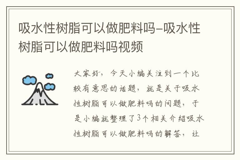 吸水性树脂可以做肥料吗-吸水性树脂可以做肥料吗视频