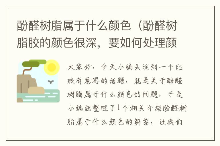 酚醛树脂属于什么颜色（酚醛树脂胶的颜色很深，要如何处理颜色变浅一点？）