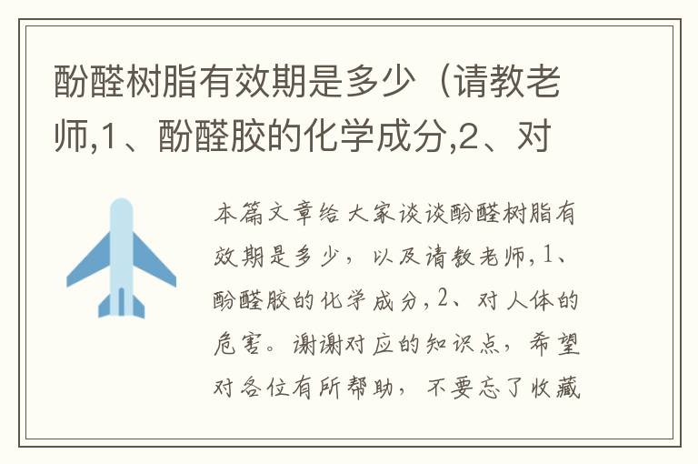 酚醛树脂有效期是多少（请教老师,1、酚醛胶的化学成分,2、对人体的危害。谢谢）