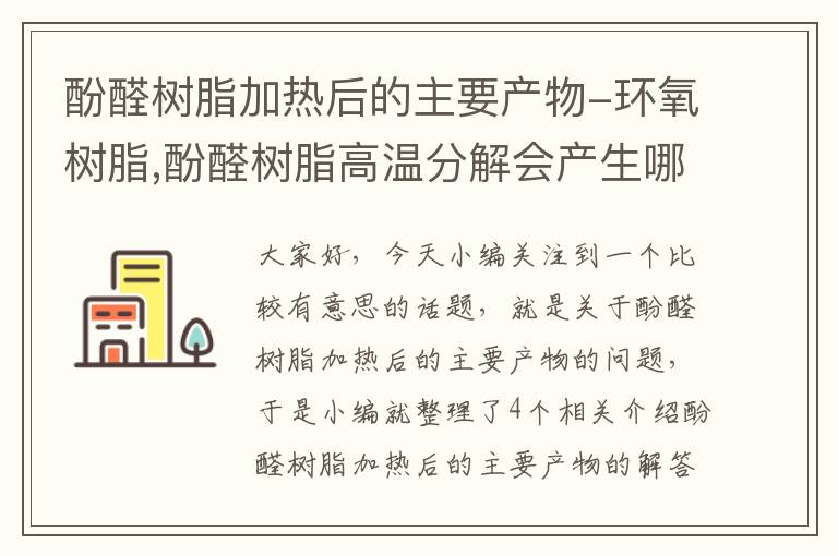 酚醛树脂加热后的主要产物-环氧树脂,酚醛树脂高温分解会产生哪些单体