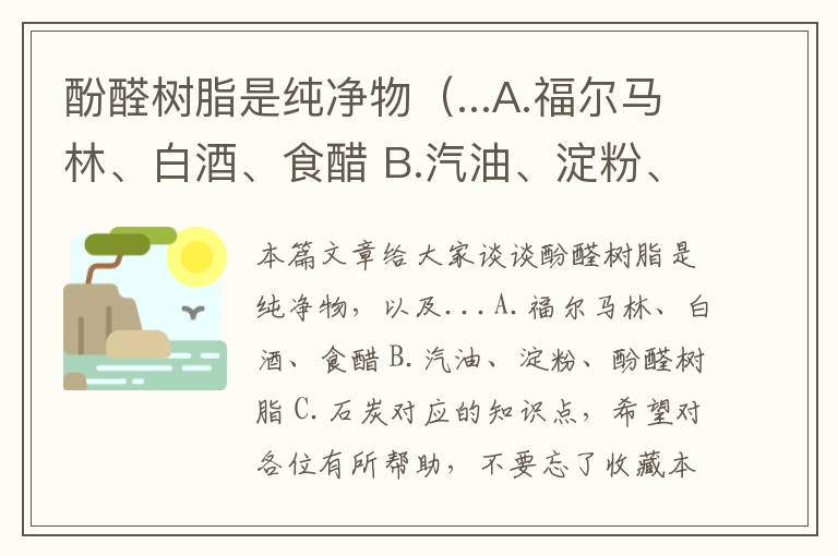 酚醛树脂是纯净物（...A.福尔马林、白酒、食醋 B.汽油、淀粉、酚醛树脂 C.石炭）