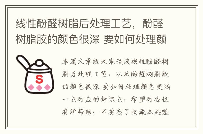 线性酚醛树脂后处理工艺，酚醛树脂胶的颜色很深 要如何处理颜色变浅一点