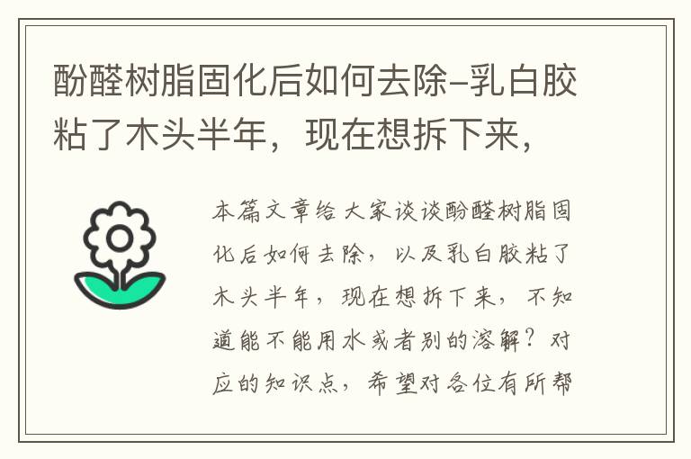 酚醛树脂固化后如何去除-乳白胶粘了木头半年，现在想拆下来，不知道能不能用水或者别的溶解？