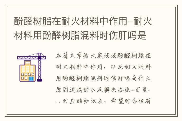 酚醛树脂在耐火材料中作用-耐火材料用酚醛树脂混料时伤肝吗是什么原因造成的以及解决办法_百度...