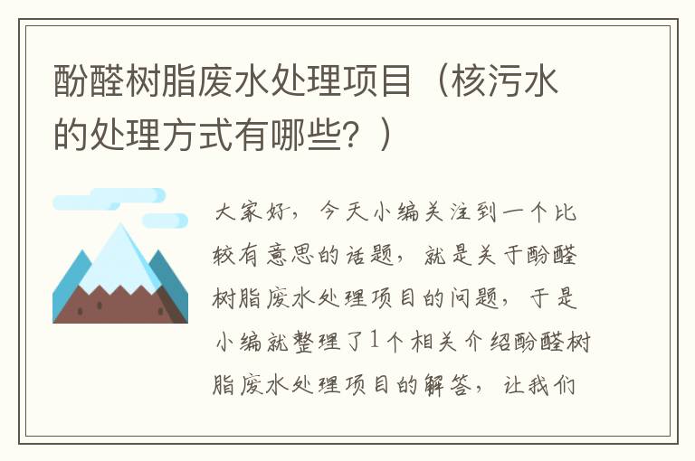 酚醛树脂废水处理项目（核污水的处理方式有哪些？）