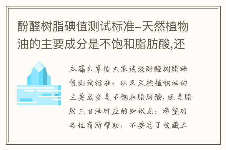 酚醛树脂碘值测试标准-天然植物油的主要成分是不饱和脂肪酸,还是脂肪三甘油