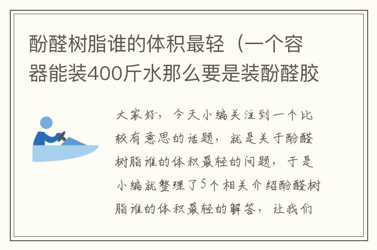 酚醛树脂谁的体积最轻（一个容器能装400斤水那么要是装酚醛胶能装多少斤?）