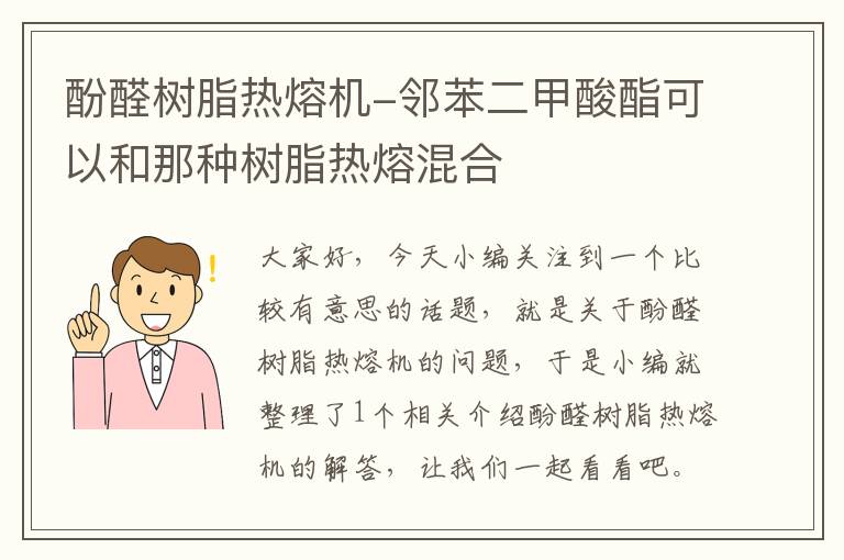 酚醛树脂热熔机-邻苯二甲酸酯可以和那种树脂热熔混合