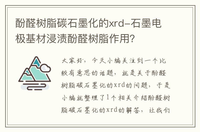 酚醛树脂碳石墨化的xrd-石墨电极基材浸渍酚醛树脂作用？