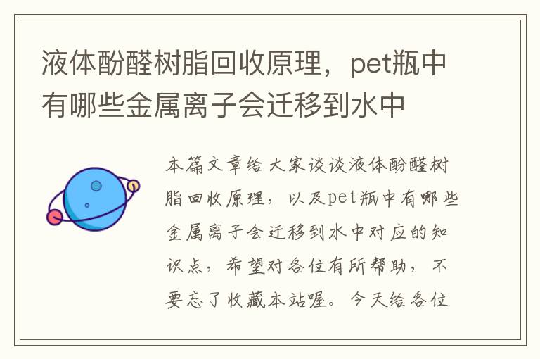 液体酚醛树脂回收原理，pet瓶中有哪些金属离子会迁移到水中